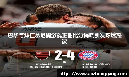 巴黎与拜仁慕尼黑激战正酣比分揭晓引发球迷热议