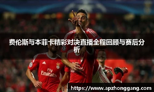 费伦斯与本菲卡精彩对决直播全程回顾与赛后分析