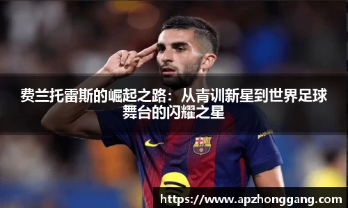 费兰托雷斯的崛起之路：从青训新星到世界足球舞台的闪耀之星