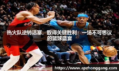 热火队逆转活塞，取得关键胜利：一场不可思议的篮球盛宴