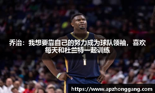 乔治：我想要靠自己的努力成为球队领袖，喜欢每天和杜兰特一起训练